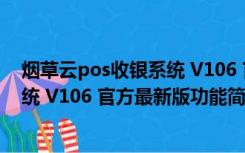 烟草云pos收银系统 V106 官方最新版（烟草云pos收银系统 V106 官方最新版功能简介）