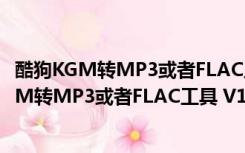 酷狗KGM转MP3或者FLAC工具 V1.0 绿色免费版（酷狗KGM转MP3或者FLAC工具 V1.0 绿色免费版功能简介）