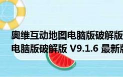 奥维互动地图电脑版破解版 V9.1.6 最新版（奥维互动地图电脑版破解版 V9.1.6 最新版功能简介）