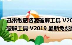 迅雷敏感资源破解工具 V2019 最新免费版（迅雷敏感资源破解工具 V2019 最新免费版功能简介）