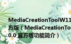 MediaCreationToolW11(Win11媒体创建工具) V10.0 官方版（MediaCreationToolW11(Win11媒体创建工具) V10.0 官方版功能简介）