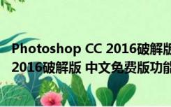 Photoshop CC 2016破解版 中文免费版（Photoshop CC 2016破解版 中文免费版功能简介）