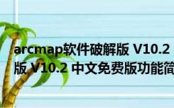 arcmap软件破解版 V10.2 中文免费版（arcmap软件破解版 V10.2 中文免费版功能简介）