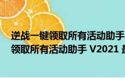 逆战一键领取所有活动助手 V2021 最新免费版（逆战一键领取所有活动助手 V2021 最新免费版功能简介）