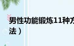 男性功能锻炼11种方法（男性性功能锻炼方法）