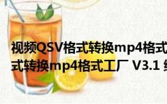 视频QSV格式转换mp4格式工厂 V3.1 绿色版（视频QSV格式转换mp4格式工厂 V3.1 绿色版功能简介）