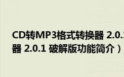 CD转MP3格式转换器 2.0.1 破解版（CD转MP3格式转换器 2.0.1 破解版功能简介）