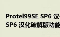 Protel99SE SP6 汉化破解版（Protel99SE SP6 汉化破解版功能简介）