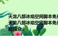 天龙八部冰焰空间脚本免费版 V8-190712A 官方最新版（天龙八部冰焰空间脚本免费版 V8-190712A 官方最新版功能简介）