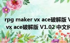 rpg maker vx ace破解版 V1.02 中文纯净版（rpg maker vx ace破解版 V1.02 中文纯净版功能简介）