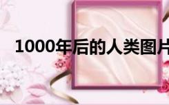 1000年后的人类图片（1000年后的人类）