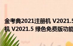 金考典2021注册机 V2021.5 绿色免费版（金考典2021注册机 V2021.5 绿色免费版功能简介）