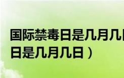 国际禁毒日是几月几日毒品起源于（国际禁毒日是几月几日）