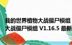 我的世界植物大战僵尸模组 V1.16.5 最新版（我的世界植物大战僵尸模组 V1.16.5 最新版功能简介）