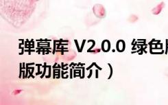 弹幕库 V2.0.0 绿色版（弹幕库 V2.0.0 绿色版功能简介）