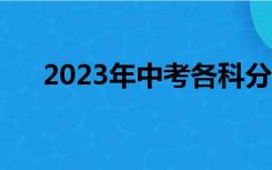 2023年中考各科分数（中考各科分数）