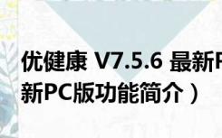 优健康 V7.5.6 最新PC版（优健康 V7.5.6 最新PC版功能简介）