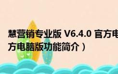 慧营销专业版 V6.4.0 官方电脑版（慧营销专业版 V6.4.0 官方电脑版功能简介）