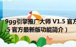 9gg引擎推广大师 V1.5 官方最新版（9gg引擎推广大师 V1.5 官方最新版功能简介）