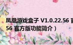 凤凰游戏盒子 V1.0.22.56 官方版（凤凰游戏盒子 V1.0.22.56 官方版功能简介）