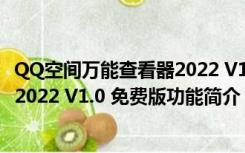 QQ空间万能查看器2022 V1.0 免费版（QQ空间万能查看器2022 V1.0 免费版功能简介）