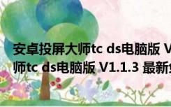 安卓投屏大师tc ds电脑版 V1.1.3 最新免费版（安卓投屏大师tc ds电脑版 V1.1.3 最新免费版功能简介）