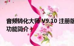 音频转化大师 V9.10 注册版（音频转化大师 V9.10 注册版功能简介）