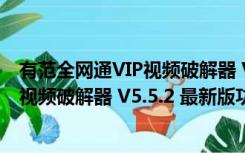 有范全网通VIP视频破解器 V5.5.2 最新版（有范全网通VIP视频破解器 V5.5.2 最新版功能简介）