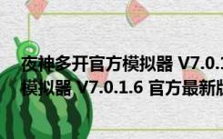 夜神多开官方模拟器 V7.0.1.6 官方最新版（夜神多开官方模拟器 V7.0.1.6 官方最新版功能简介）