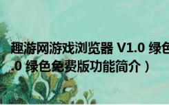 趣游网游戏浏览器 V1.0 绿色免费版（趣游网游戏浏览器 V1.0 绿色免费版功能简介）