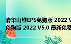 清华山维EPS免狗版 2022 V5.0 最新免费版（清华山维EPS免狗版 2022 V5.0 最新免费版功能简介）