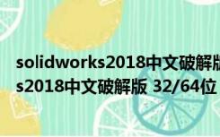 solidworks2018中文破解版 32/64位 免费版（solidworks2018中文破解版 32/64位 免费版功能简介）