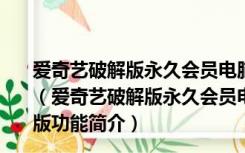 爱奇艺破解版永久会员电脑版2020 V7.0.106.1527 免费版（爱奇艺破解版永久会员电脑版2020 V7.0.106.1527 免费版功能简介）