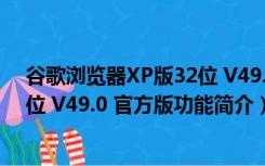 谷歌浏览器XP版32位 V49.0 官方版（谷歌浏览器XP版32位 V49.0 官方版功能简介）