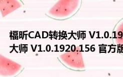 福昕CAD转换大师 V1.0.1920.156 官方版（福昕CAD转换大师 V1.0.1920.156 官方版功能简介）