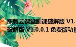 职教云课堂刷课破解版 V1.0.0.1 免费版（职教云课堂刷课破解版 V1.0.0.1 免费版功能简介）