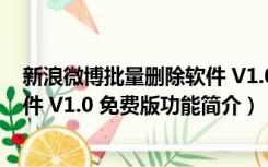 新浪微博批量删除软件 V1.0 免费版（新浪微博批量删除软件 V1.0 免费版功能简介）