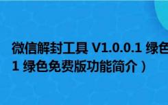 微信解封工具 V1.0.0.1 绿色免费版（微信解封工具 V1.0.0.1 绿色免费版功能简介）