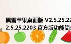 黑雷苹果桌面版 V2.5.25.2203 官方版（黑雷苹果桌面版 V2.5.25.2203 官方版功能简介）