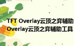 TFT Overlay云顶之弈辅助工具 V2.1.6 汉化免费版（TFT Overlay云顶之弈辅助工具 V2.1.6 汉化免费版功能简介）