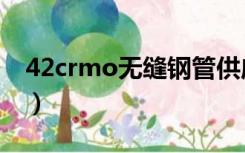 42crmo无缝钢管供应商（42crmo无缝钢管）