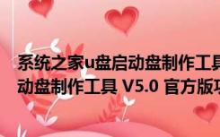 系统之家u盘启动盘制作工具 V5.0 官方版（系统之家u盘启动盘制作工具 V5.0 官方版功能简介）