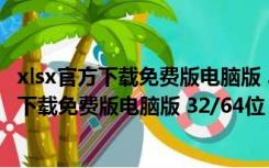 xlsx官方下载免费版电脑版 32/64位 最新完整版（xlsx官方下载免费版电脑版 32/64位 最新完整版功能简介）