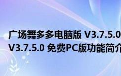 广场舞多多电脑版 V3.7.5.0 免费PC版（广场舞多多电脑版 V3.7.5.0 免费PC版功能简介）