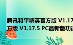 腾讯和平精英官方版 V1.17.5 PC最新版（腾讯和平精英官方版 V1.17.5 PC最新版功能简介）