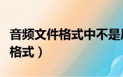 音频文件格式中不是压缩格式的是（音频文件格式）