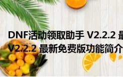 DNF活动领取助手 V2.2.2 最新免费版（DNF活动领取助手 V2.2.2 最新免费版功能简介）