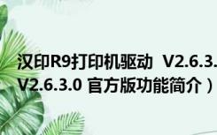 汉印R9打印机驱动  V2.6.3.0 官方版（汉印R9打印机驱动  V2.6.3.0 官方版功能简介）