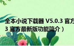 全本小说下载器 V5.0.3 官方最新版（全本小说下载器 V5.0.3 官方最新版功能简介）