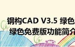 钢构CAD V3.5 绿色免费版（钢构CAD V3.5 绿色免费版功能简介）